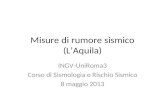 Misure di rumore sismico (LAquila) INGV-UniRoma3 Corso di Sismologia e Rischio Sismico 8 maggio 2013.