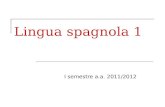 Lingua spagnola 1 I semestre a.a. 2011/2012. Lingua spagnola 1 9 CFU lezioni teoriche presso la Facoltàesercitazioni presso il CLA superamento esame 5.