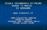 1 SCUOLA SECONDARIA DI PRIMO GRADO V.MUZIO DI BERGAMO  ANNO SCOLASTICO 2008/09 PROGETTO ORARIO INCONTRO CON I GENITORI DELLE FUTURE CLASSI.