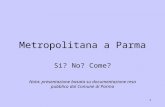 1 Metropolitana a Parma Si? No? Come? Nota: presentazione basata su documentazione resa pubblica dal Comune di Parma.