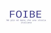 FOIBE Né più né meno che una storia italiana. Molta gente ignora perfino il significato della parola foiba: questa deriva dal latino fovea, che vuol dire.