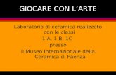 GIOCARE CON LARTE Laboratorio di ceramica realizzato con le classi 1 A, 1 B, 1C presso il Museo Internazionale della Ceramica di Faenza.