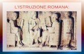 L'ISTRUZIONE ROMANA: ISTRUZIONE MASCHILE: I maestri del bambino romano erano il padre e la madre. La madre si preoccupava che il figlio crescesse con.