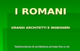 I ROMANI GRANDI ARCHITETTI E INGEGNERI Testimonianze di architettura arrivate fino a noi.