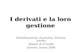 I derivati e la loro gestione Globalizzazione: Economia, Finanza, Diritto Master di II livello Genova, marzo 2006.