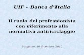 Il ruolo del professionista con riferimento alla normativa antiriciclaggio Bergamo, 16 dicembre 2010 UIF - Banca dItalia.