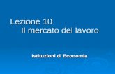 Lezione 10 Il mercato del lavoro Istituzioni di Economia.