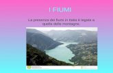 I FIUMI La presenza dei fiumi in Italia è legata a quelle delle montagne.