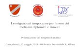 Le migrazioni temporanee per lavoro dei molisani diplomati e laureati Presentazione del Progetto di ricerca Campobasso, 20 maggio 2013 - Biblioteca Provinciale.