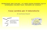 WORKSHOP ONS-GISCOR LE LINEE GUIDA EUROPEE SULLO SCREENING COLORETTALE: INIZIAMO AD USARLE! Dr.ssa Grazia Grazzini Cosa cambia per il laboratorio.