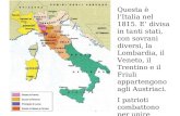Questa è lItalia nel 1815. E divisa in tanti stati, con sovrani diversi, la Lombardia, il Veneto, il Trentino e il Friuli appartengono agli Austriaci.
