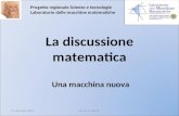 La discussione matematica Una macchina nuova Progetto regionale Scienze e tecnologie Laboratorio delle macchine matematiche 11 novembre 2013Autori: R.