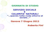 GIORNATA DI STUDIO SERVIZIO SOCIALE E CALAMITA NATURALI …quando tutto ruota attorno al sociale… Genova 7 Giugno 2013 Roberta Fini.
