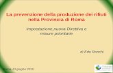 La prevenzione della produzione dei rifiuti nella Provincia di Roma Impostazione,nuova Direttiva e misure prioritarie di Edo Ronchi Roma,10 giugno 2010.