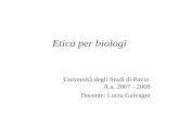 Etica per biologi Università degli Studi di Pavia A.a. 2007 - 2008 Docente: Lucia Galvagni.
