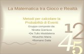 La Matematica tra Gioco e Realtà Metodi per calcolare la Probabilità di Eventi Gruppo composto da: Bratta Gianluca De Tullo Maddalena Muschio Maira Romano.