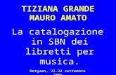 Bergamo, 22-24 settembre 2004 TIZIANA GRANDE MAURO AMATO La catalogazione in SBN dei libretti per musica.