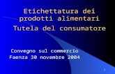 1 Etichettatura dei prodotti alimentari Tutela del consumatore Convegno sul commercio Faenza 30 novembre 2004.