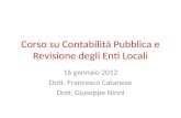 Corso su Contabilità Pubblica e Revisione degli Enti Locali 16 gennaio 2012 Dott. Francesco Catanese Dott. Giuseppe Ninni.