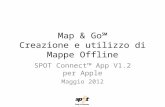 Map & Go Creazione e utilizzo di Mappe Offline SPOT Connect App V1.2 per Apple Maggio 2012.