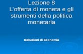 Lezione 8 Lofferta di moneta e gli strumenti della politica monetaria Istituzioni di Economia.
