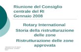 Adopted from RI Board presentation, October 2007 Riunione del Consiglio centrale del RI Gennaio 2008 Rotary International Storia della ristrutturazione.