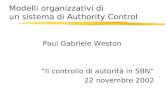 Modelli organizzativi di un sistema di Authority Control Paul Gabriele Weston Il controllo di autorità in SBN 22 novembre 2002.