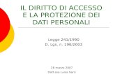 IL DIRITTO DI ACCESSO E LA PROTEZIONE DEI DATI PERSONALI 28 marzo 2007 Dott.ssa Luisa Sarri Legge 241/1990 D. Lgs. n. 196/2003.