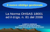 La Norma OHSAS 18001 ed il d.lgs. n. 81 del 2008 Il nuovo obbligo gestionale ALBERTO ANDREANI – Professore Università Di Urbino – Magistrato Onorario del