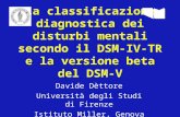 La classificazione diagnostica dei disturbi mentali secondo il DSM-IV- TR e la versione beta del DSM-V Davide Dèttore Università degli Studi di Firenze.