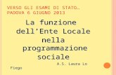 V ERSO GLI ESAMI DI STATO … P ADOVA 6 GIUGNO 2013 La funzione dellEnte Locale nella programmazione sociale A.S. Laura Lo Fiego.