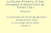 La Scuola Primaria di San Giuseppe al pozzo Cava de Tirreni ( Sa ) Presenta La Giornata dei Diritti dei Bambini 20 Novembre 2012 a cura degli alunni della.