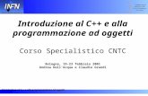 Introduzione al C++ e alla programmazione ad oggetti Introduzione al C++ e alla programmazione ad oggetti Corso Specialistico CNTC Bologna, 19-23 febbraio.