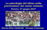 La psicologia del tifoso nella prevenzione del calcio violento Firenze, 27 giugno 2007 Dott.ssa Silvia CALZOLARI - Psicologo Criminologo.