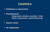 DIARREA Definizione e meccanismi Classificazione Patogenetica: osmotica, secretoria, mista Clinica: acuta/cronica, organica/funzionale Quadro clinico Iter.