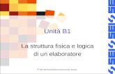 © 2007 SEI-Società Editrice Internazionale, Apogeo Unità B1 La struttura fisica e logica di un elaboratore.