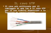 IL cavo UTP Il cavo più utilizzato per il cablaggio di una lan è il cavo UTP per le sue ridotte dimensioni e la facilità di installazione Il cavo più utilizzato.