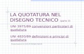 LA QUOTATURA NEL DISEGNO TECNICO (parte 3) Presentazione a cura di Giorgio Garuti UNI 3975/89 convenzioni particolari di quotatura UNI 4820/89 definizioni.