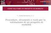 COME VALUTARE UN PROGETTO DI MOBILITA Unità formativa 11.1 Procedure, strumenti e ruoli per la valutazione di un progetto di mobilità