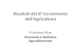 Risultati del 6° Censimento dellAgricoltura Francesco Piras Economia e Statistica Agroalimentare.