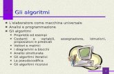 1 Gli algoritmi Lelaboratore come macchina universale Analisi e programmazione Gli algoritmi Proprietà ed esempi Costanti e variabili, assegnazione, istruzioni,