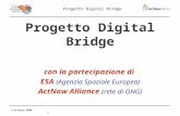 Progetto Digital Bridge 7 ottobre 2008 1 Progetto Digital Bridge con la partecipazione di ESA (Agenzia Spaziale Europea) ActNow Alliance (rete di ONG)