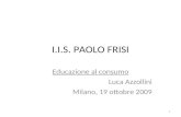 1 I.I.S. PAOLO FRISI Educazione al consumo Luca Azzollini Milano, 19 ottobre 2009.