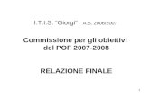 1 I.T.I.S. Giorgi A.S. 2006/2007 Commissione per gli obiettivi del POF 2007-2008 RELAZIONE FINALE.