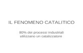 IL FENOMENO CATALITICO 80% dei processi industriali utilizzano un catalizzatore.