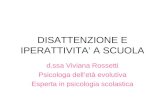 DISATTENZIONE E IPERATTIVITA A SCUOLA d.ssa Viviana Rossetti Psicologa delletà evolutiva Esperta in psicologia scolastica.
