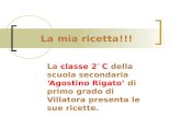 La mia ricetta!!! La classe 2 ° C della scuola secondaria Agostino Rigato di primo grado di Villatora presenta le sue ricette.
