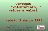 Convegno Volontariato, valore e valori sabato 2 marzo 2013 Presentazione a cura dellUfficio Terzo Settore dellAssessorato alle Politiche Sociali e di Parità