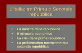 LItalia: tra Prima e Seconda repubblica La nascita della repubblica Il miracolo economico La crisi della prima repubblica La problematica transizione alla.