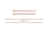 Alimentazione e globalizzazione presentazione a cura dellAssociazione Mondo Nuovo per il laboratorio con la classe 2 B Alberghiero.